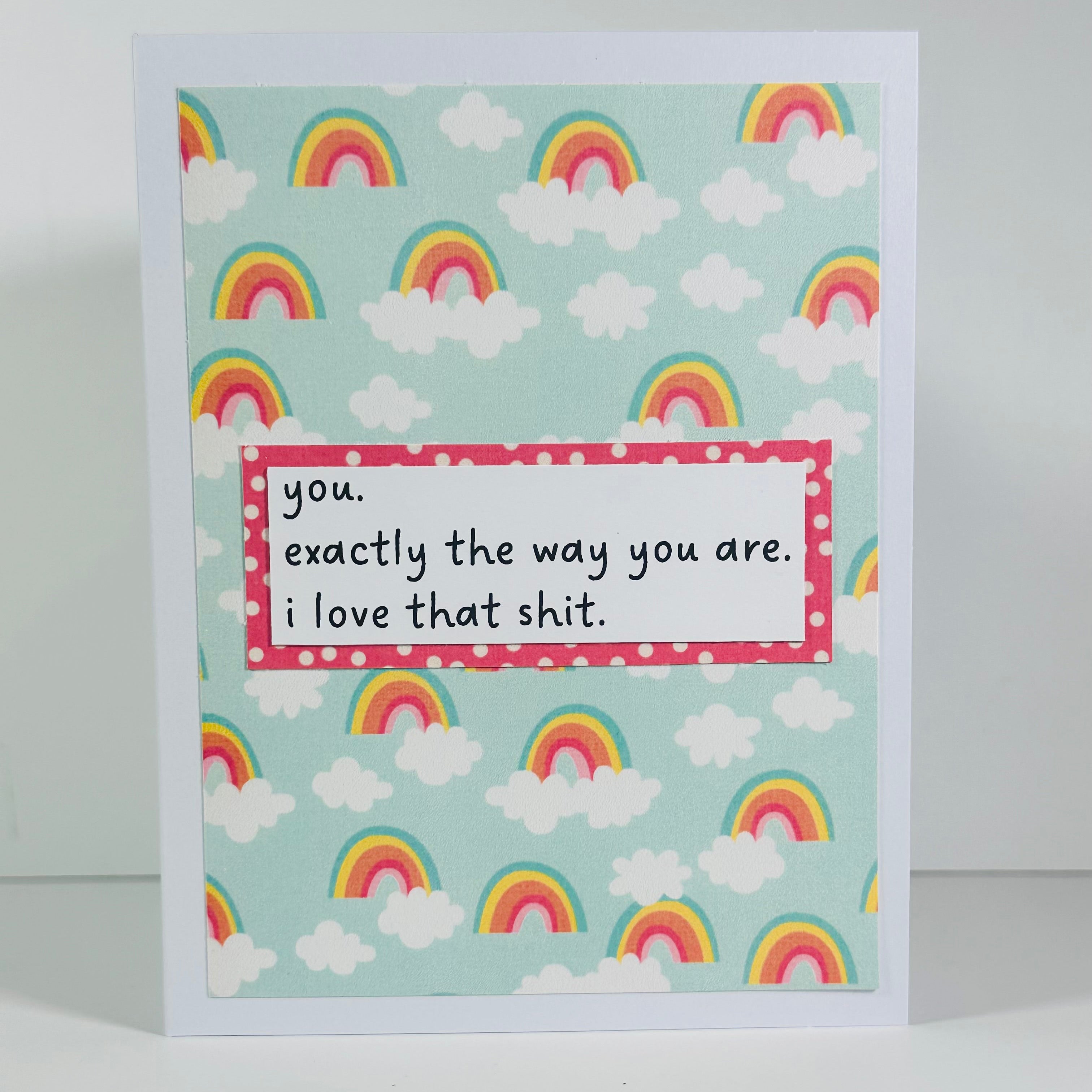 CARD - YOU.EXACTLY THE WAY YOU ARE. I LOVE THAT SHIT.