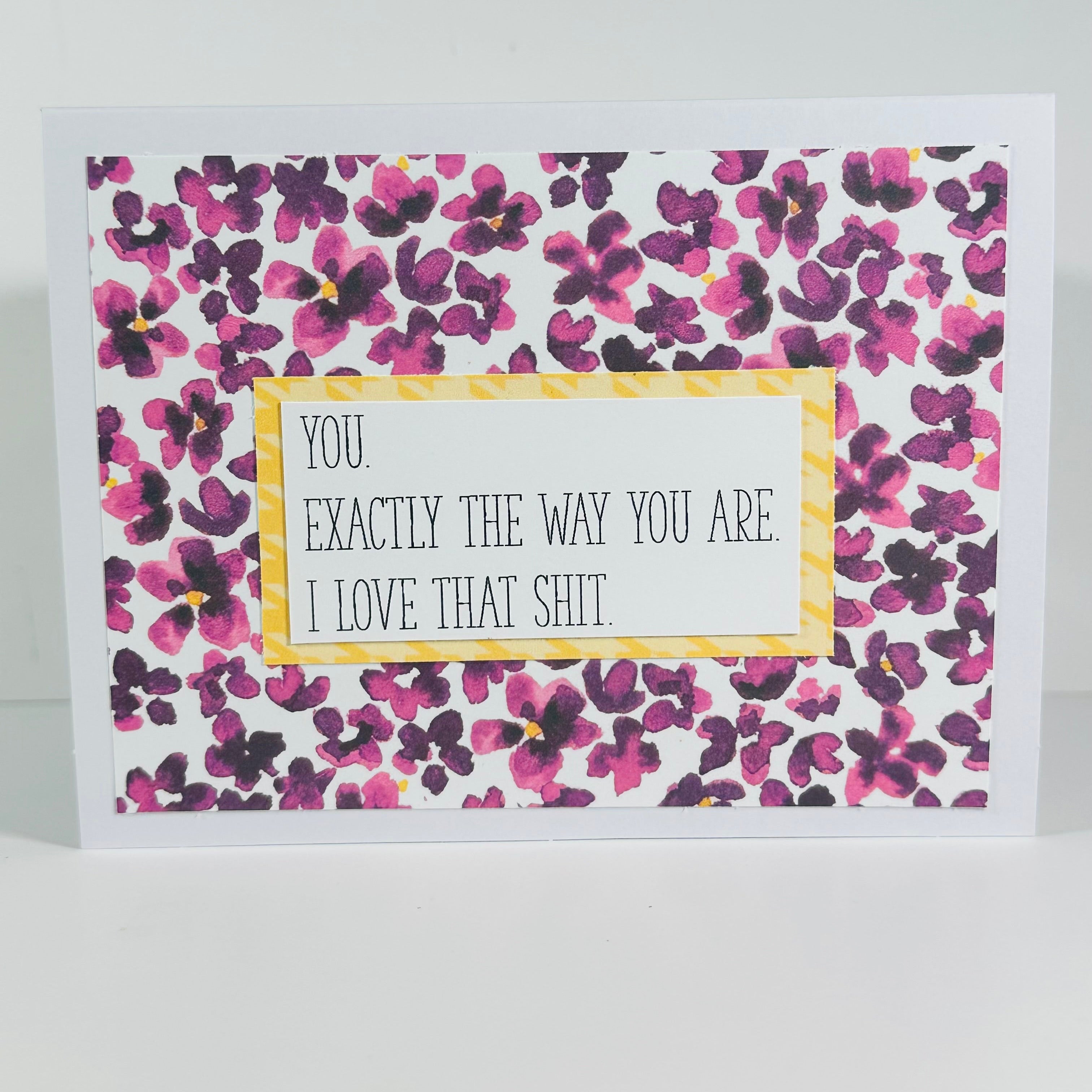CARD - YOU.EXACTLY THE WAY YOU ARE. I LOVE THAT SHIT.